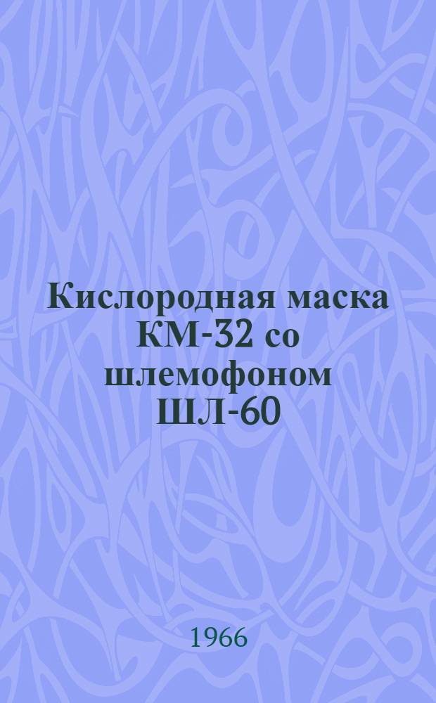 Кислородная маска КМ-32 со шлемофоном ШЛ-60 (ШЗ-60) : Техн. описание и руководство по эксплуатации и обслуживанию