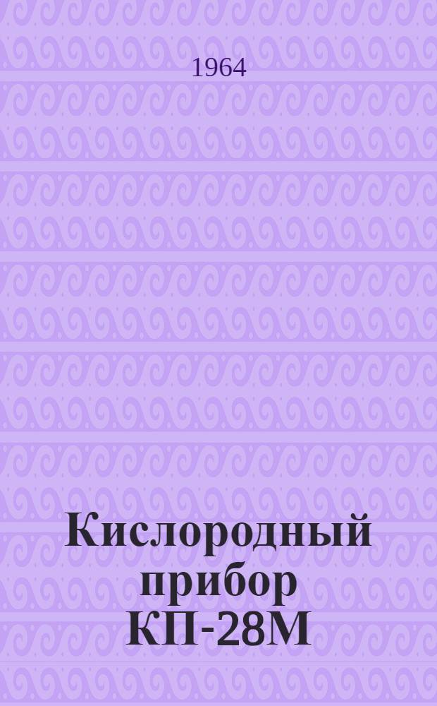 Кислородный прибор КП-28М : Описание и инструкция по монтажу и эксплуатации