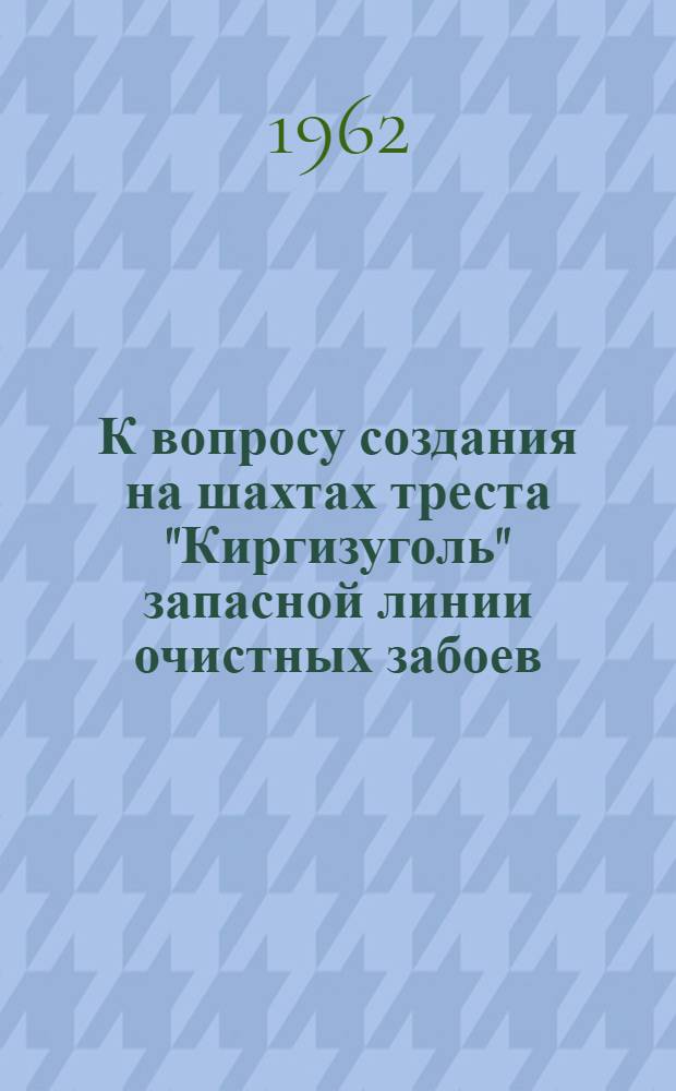 К вопросу создания на шахтах треста "Киргизуголь" запасной линии очистных забоев : Ч. 1-. Ч. 1