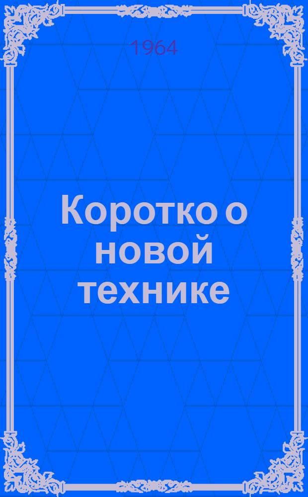 Коротко о новой технике : (По материалам "Служебной информации" ГОСИНТИ) [Сборник Вып. 1-]. [Вып. 1]