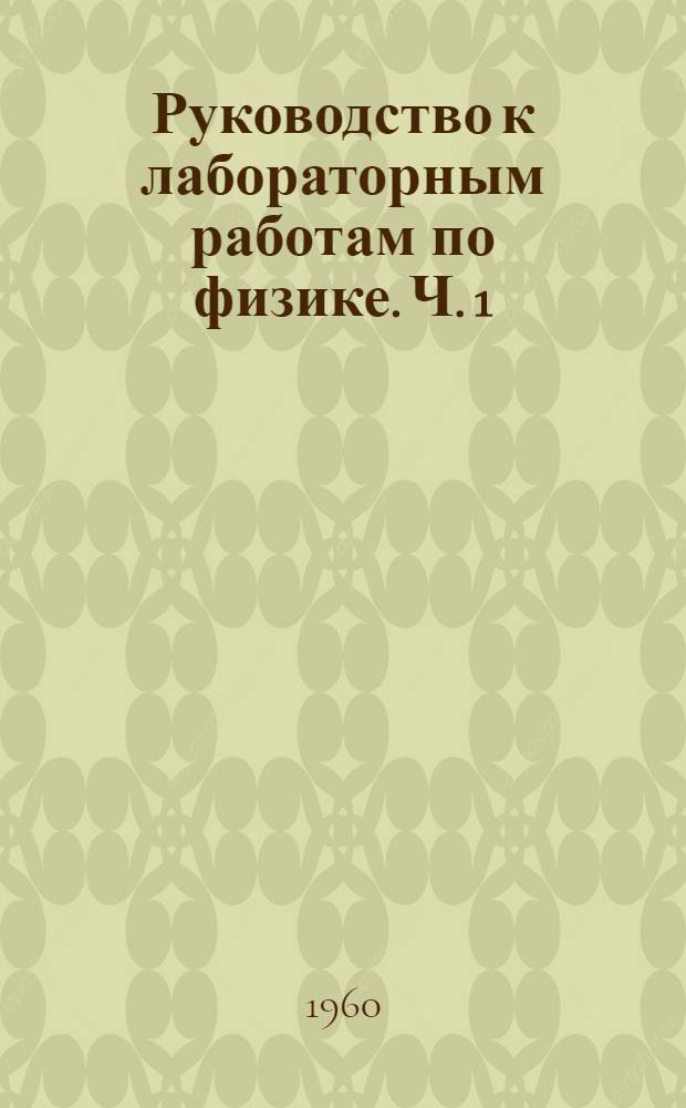 Руководство к лабораторным работам по физике. Ч. 1 : Механика и молекулярная физика