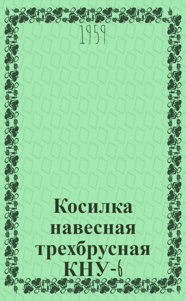 Косилка навесная трехбрусная КНУ-6 : Руководство по сборке и эксплуатации