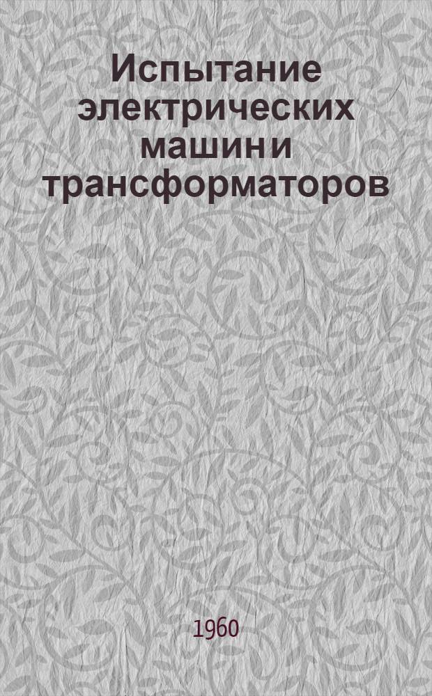 Испытание электрических машин и трансформаторов : Учеб. пособие : Ч. 1-