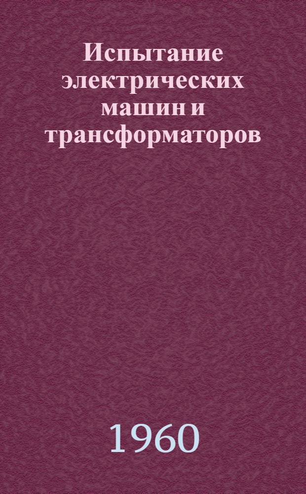 Испытание электрических машин и трансформаторов : [Учеб. пособие] Ч. 1-. Ч. 1 : Электрические машины постоянного и переменного тока. Трансформаторы