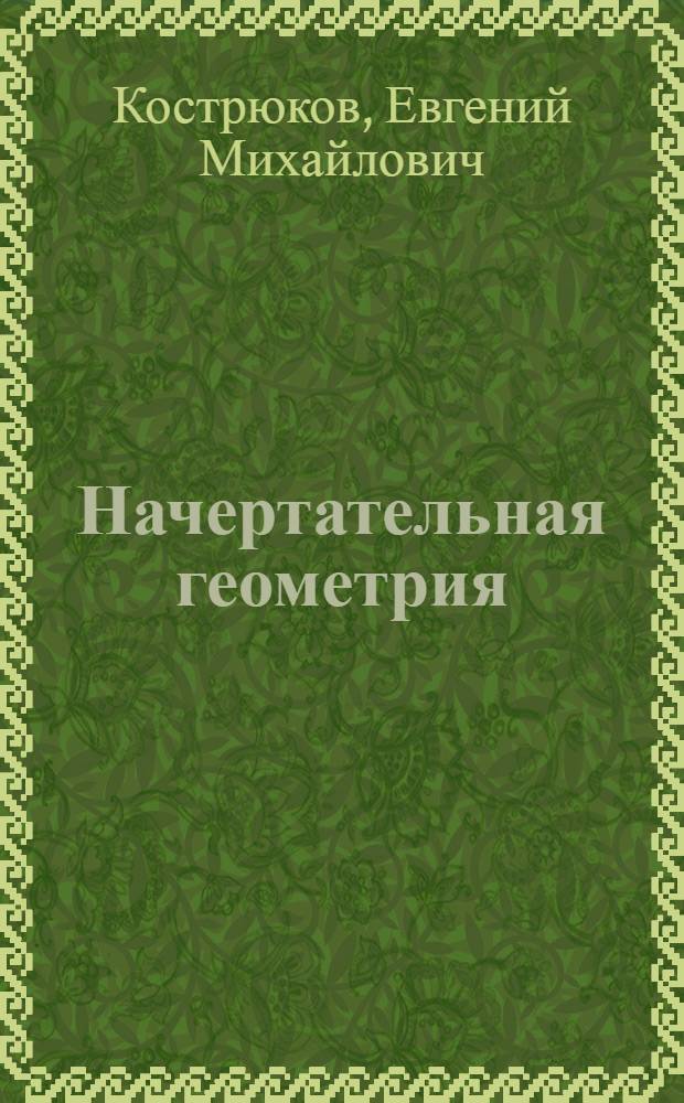 Начертательная геометрия : Учеб. пособие для курсантов : Ч. 1-