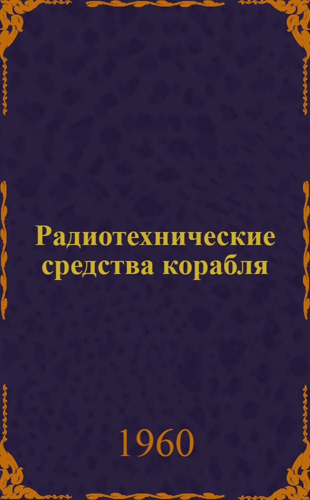 Радиотехнические средства корабля : Учебник для курсантов высш. воен.-морских училищ : Ч. 1-