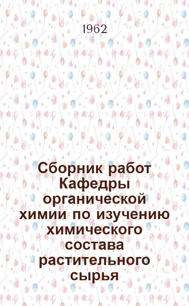 Сборник работ Кафедры органической химии по изучению химического состава растительного сырья : Вып. 1-