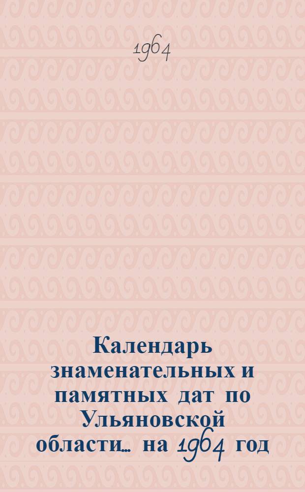 Календарь знаменательных и памятных дат по Ульяновской области... ...на 1964 год