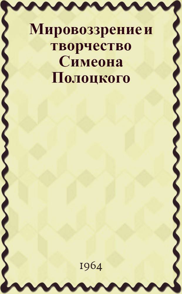 Мировоззрение и творчество Симеона Полоцкого : Автореферат дис. на соискание учен. степени кандидата филол. наук