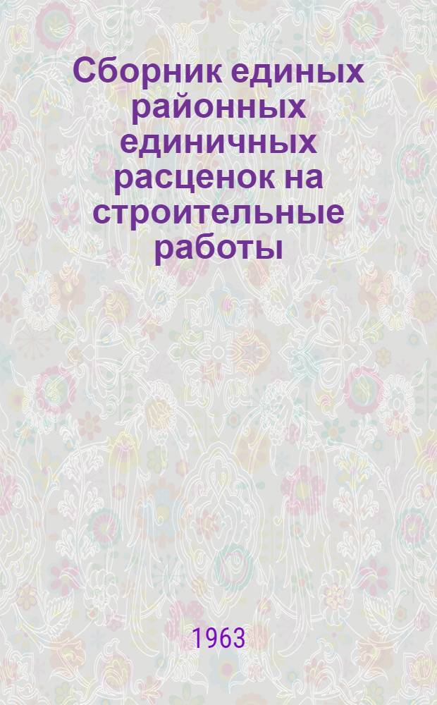 Сборник единых районных единичных расценок на строительные работы : Утв. 23/II 1962 г. : Т. 1-