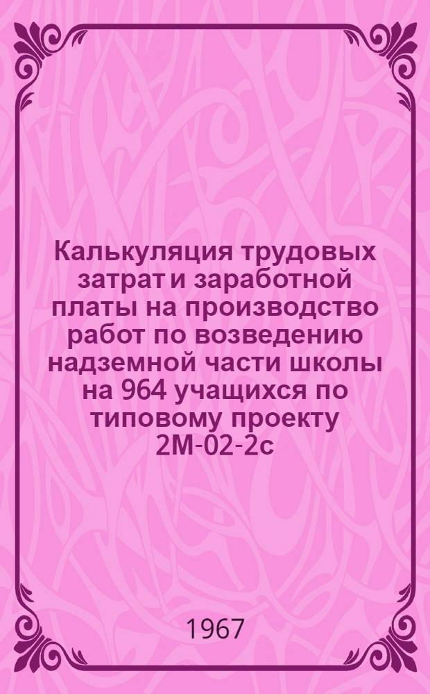 Калькуляция трудовых затрат и заработной платы на производство работ по возведению надземной части школы на 964 учащихся по типовому проекту 2М-02-2с : [Ч. 1]-. [Ч. 1] : Общестроительные работы