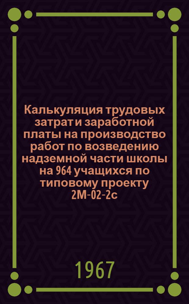 Калькуляция трудовых затрат и заработной платы на производство работ по возведению надземной части школы на 964 учащихся по типовому проекту 2М-02-2с : [Ч. 1]-. [Ч. 2] : Отделочные работы
