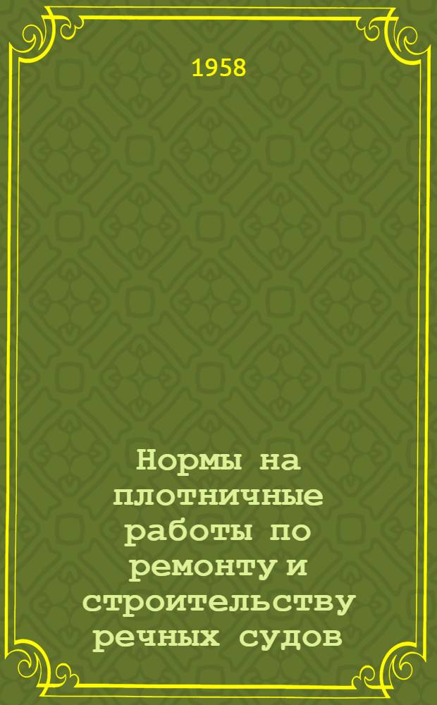Нормы на плотничные работы по ремонту и строительству речных судов : [Утв. 14.VIII.1957 г.] Ч. 3-. Ч. 3