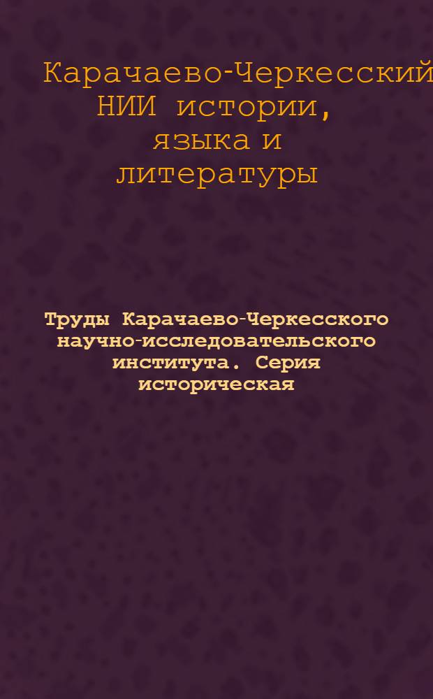 Труды Карачаево-Черкесского научно-исследовательского института. Серия историческая