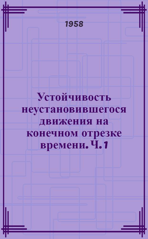 Устойчивость неустановившегося движения на конечном отрезке времени. Ч. 1