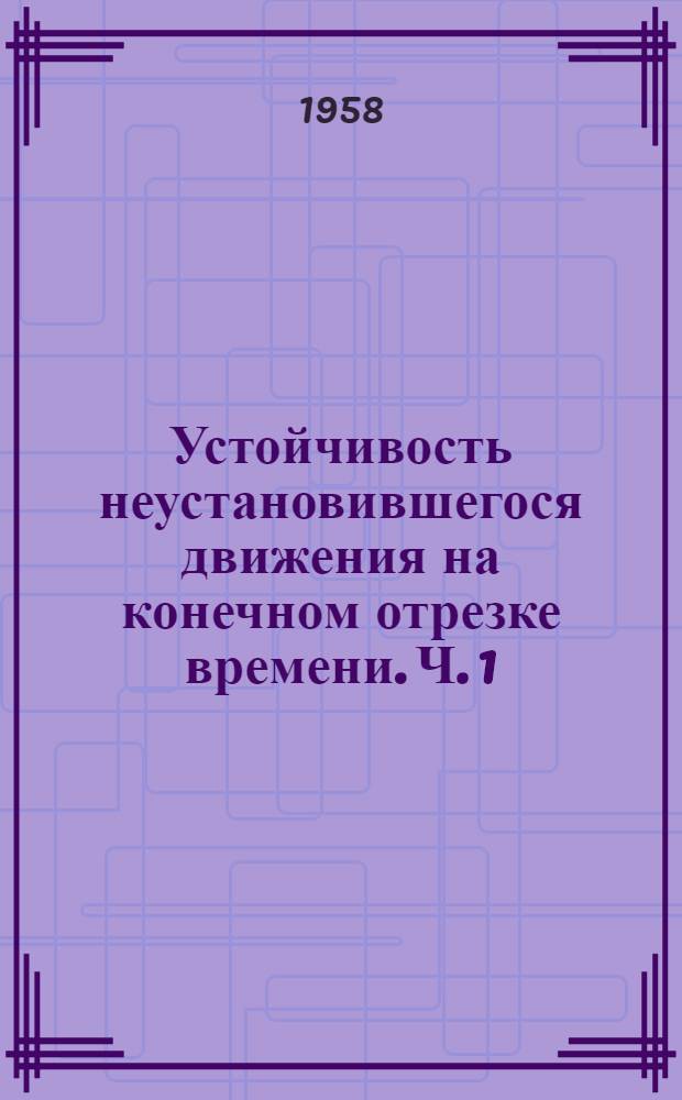 Устойчивость неустановившегося движения на конечном отрезке времени. Ч. 1