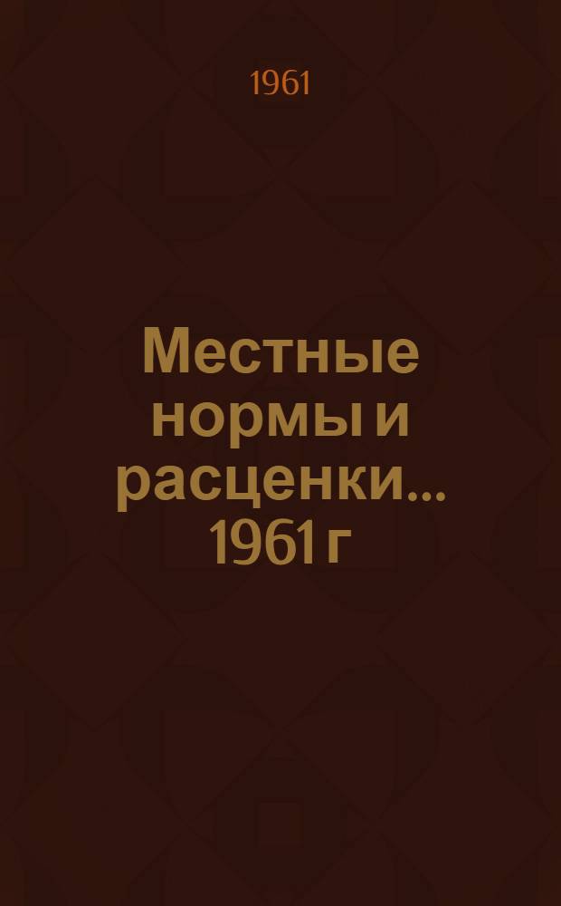 Местные нормы и расценки... 1961 г : Расценки составлены исходя из нового масштаба цен Сборник 1 (М)-. Сб. 1 (М) : ... на хозяйственно-вспомогательные работы, выполняемые в условиях строительных площадок