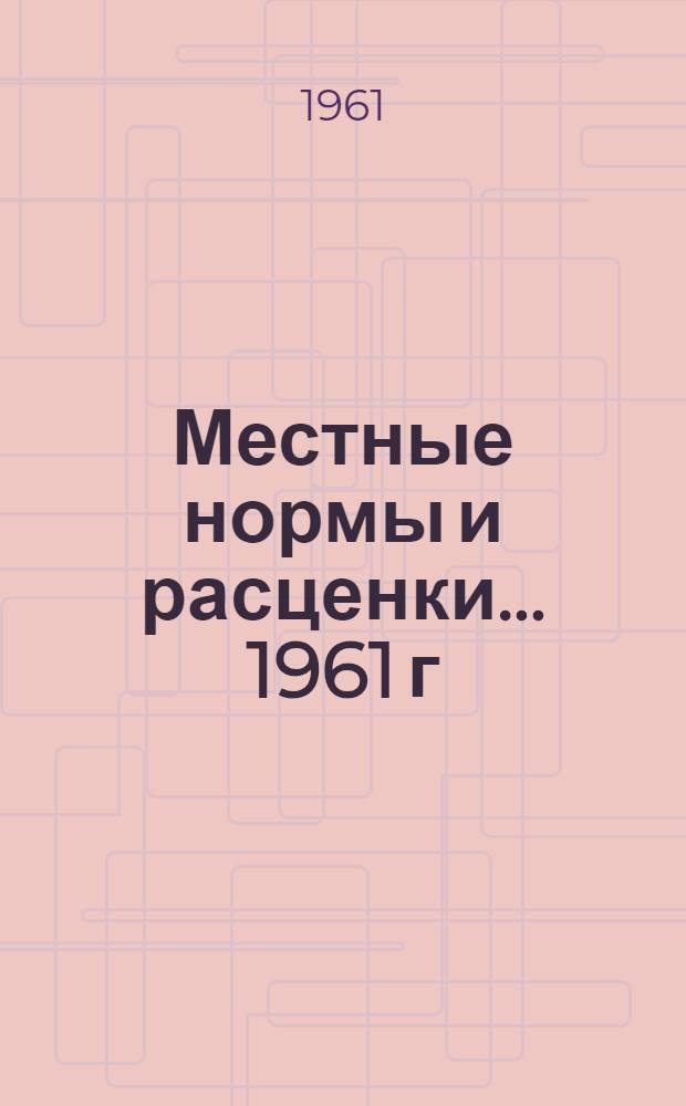 Местные нормы и расценки... 1961 г : Расценки составлены исходя из нового масштаба цен Сборник 1 (М)-. Сб. 3 (м)