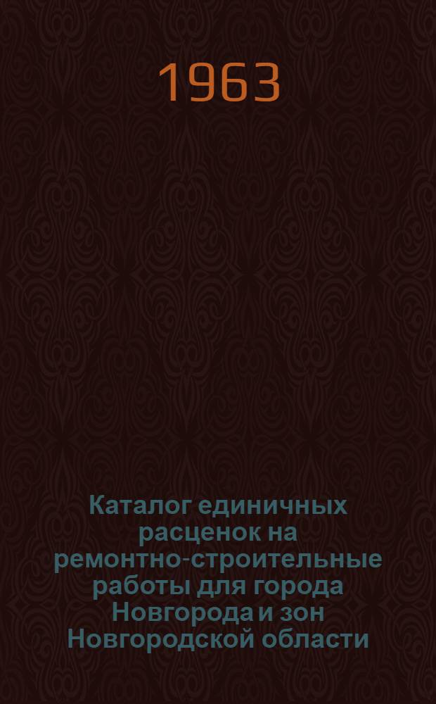 Каталог единичных расценок на ремонтно-строительные работы для города Новгорода и зон Новгородской области : (Составлен в ценах и нормах 1962 года) Ч. 1-. Ч. 1 : Общая часть