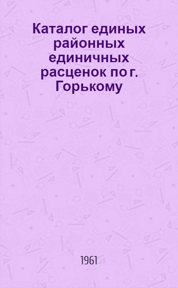 Каталог единых районных единичных расценок по г. Горькому : Пересчитан в новый масштаб цен. [Кн. 1]. Прил. : Каталог № 5... Каменные конструкции