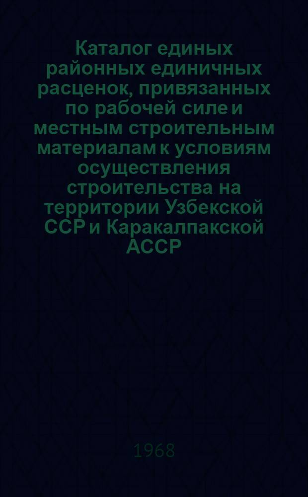 Каталог единых районных единичных расценок, привязанных по рабочей силе и местным строительным материалам к условиям осуществления строительства на территории Узбекской ССР и Каракалпакской АССР : [В 3 ч.] Утв. для применения с 1 янв. 1969 г. Ч. 1-. Ч. 1