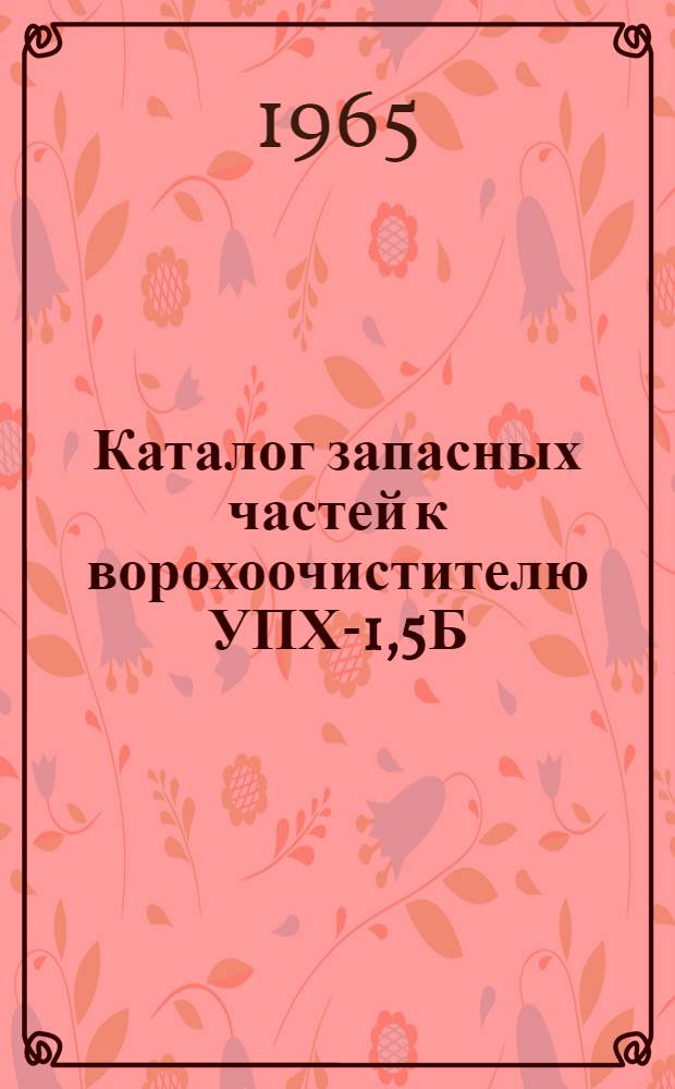Каталог запасных частей к ворохоочистителю УПХ-1,5Б