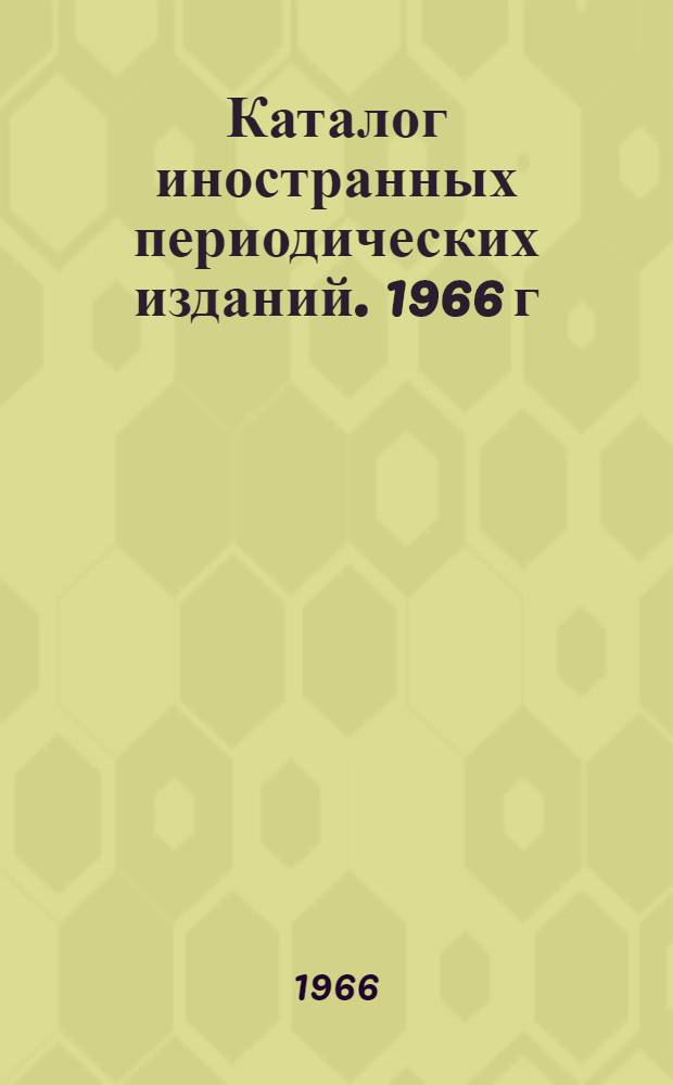 Каталог иностранных периодических изданий. 1966 г : Ч. 1-. Ч. 1