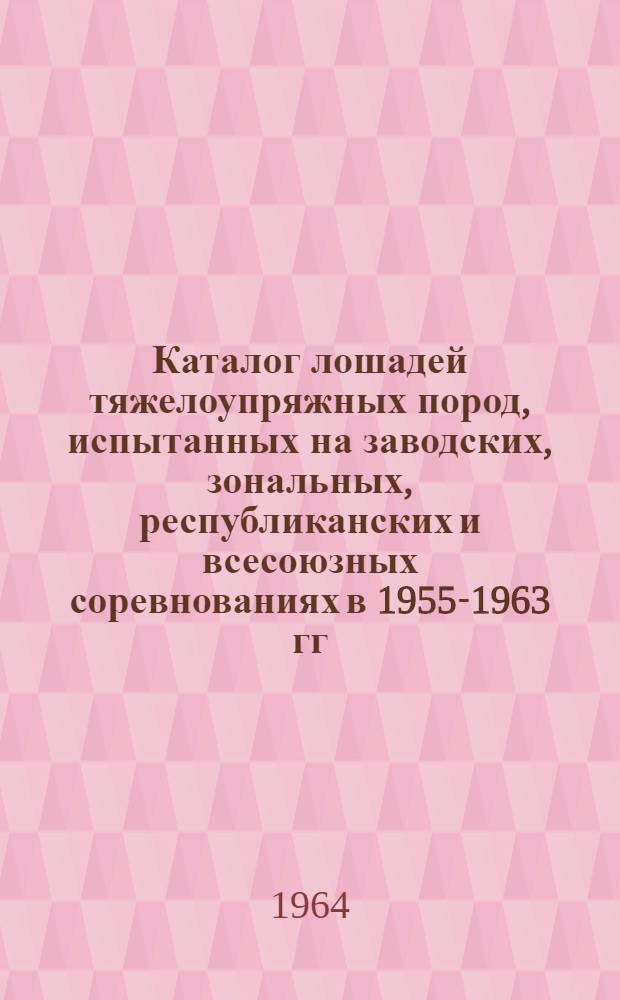 Каталог лошадей тяжелоупряжных пород, испытанных на заводских, зональных, республиканских и всесоюзных соревнованиях в 1955-1963 гг : Т. 4-. Т. 4