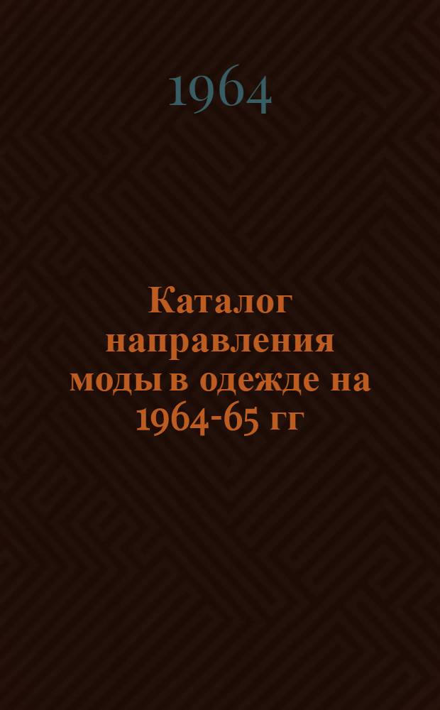 Каталог направления моды в одежде на 1964-65 гг : [В 4 сб.] Сб. 1-. Сб. 1
