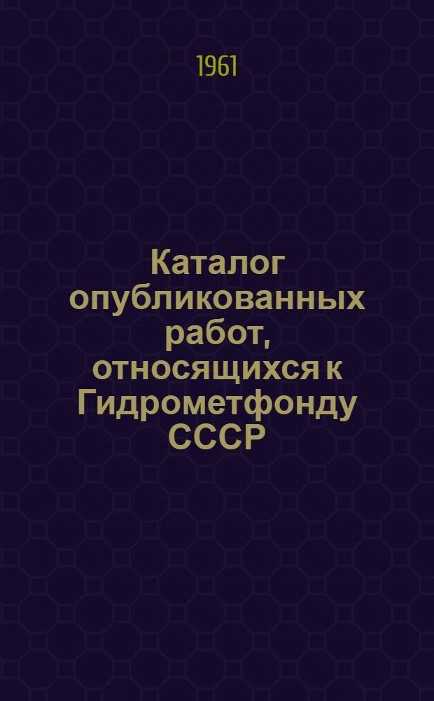 Каталог опубликованных работ, относящихся к Гидрометфонду СССР : Вып. 1-