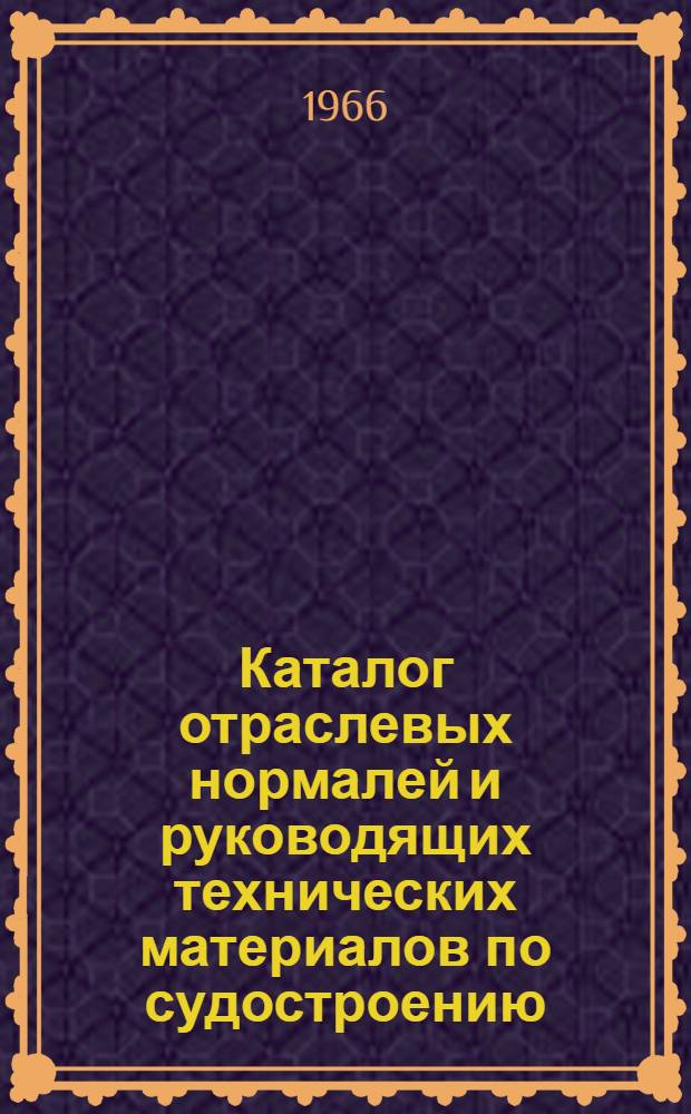 Каталог отраслевых нормалей и руководящих технических материалов по судостроению. ... Составлен на 1 июля 1966 года
