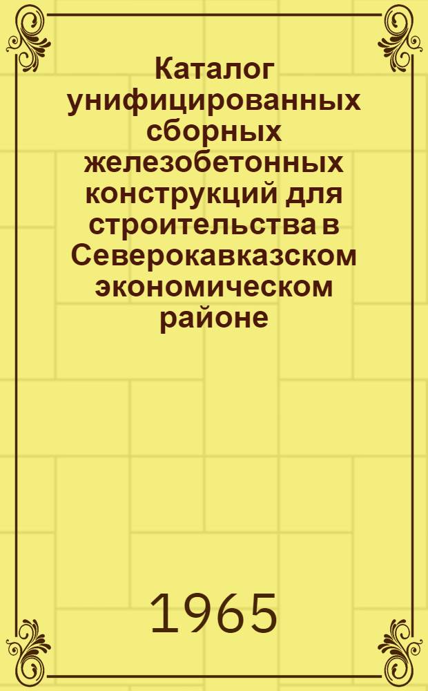 Каталог унифицированных сборных железобетонных конструкций для строительства в Северокавказском экономическом районе : Утв. 29/VI 1965 г. [3 ч.] Ч. 1-. Ч. 2 : Гражданское строительство