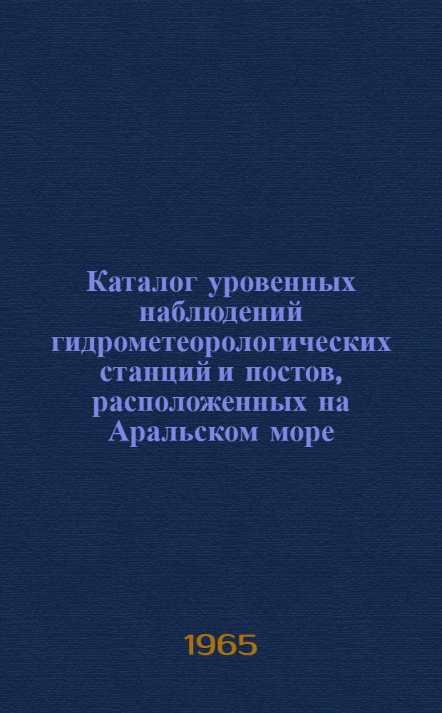 Каталог уровенных наблюдений гидрометеорологических станций и постов, расположенных на Аральском море. [Вып. 1]