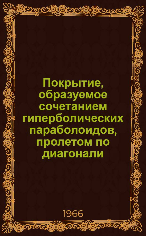 Покрытие, образуемое сочетанием гиперболических параболоидов, пролетом по диагонали, равным 75 м : [Доклад. Тема 4 : Изготовление и возведение оболочек из металла, дерева, пластмасс и прочих материалов