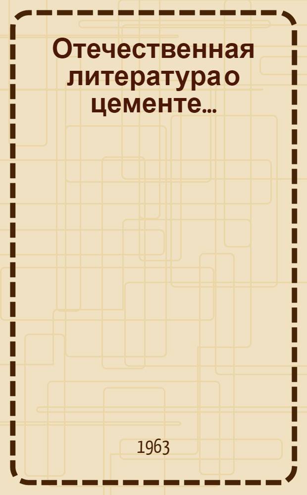 Отечественная литература о цементе... : Библиогр. сборник : Вып. 3-