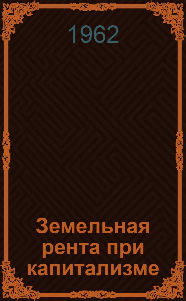 Земельная рента при капитализме : Метод. пособие для студентов-заочников Ч. 1-. Ч. 1