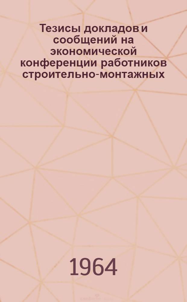 Тезисы докладов и сообщений на экономической конференции работников строительно-монтажных, проектных организаций и предприятий стройиндустрии г. Киева и области. 22-23 октября 1964 г : [1]-. [2] : Секция промышленного строительства