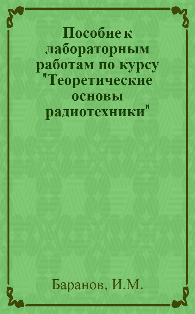 Пособие к лабораторным работам по курсу "Теоретические основы радиотехники" : Ч. 1-. Ч. 1 и 2 : Для специальности № 076 "Техническая эксплуатация авиационного радиооборудования