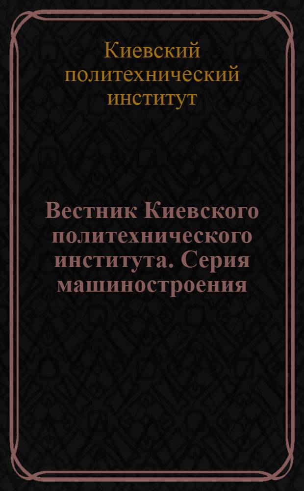 Вестник Киевского политехнического института. Серия машиностроения : № 1-