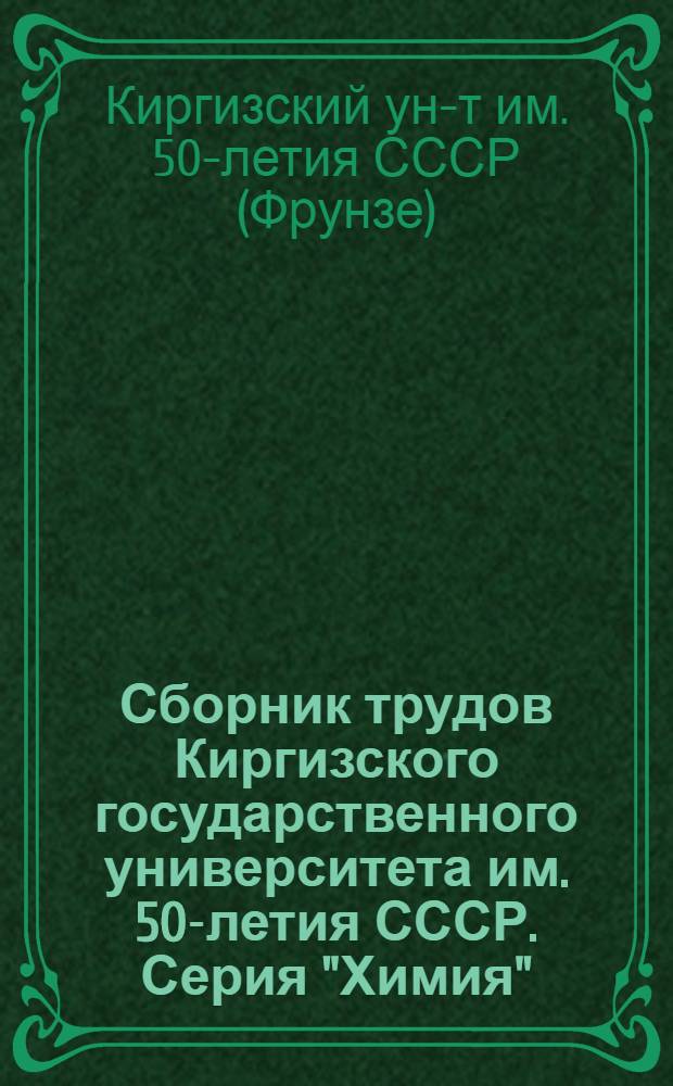 Сборник трудов Киргизского государственного университета им. 50-летия СССР. Серия "Химия"