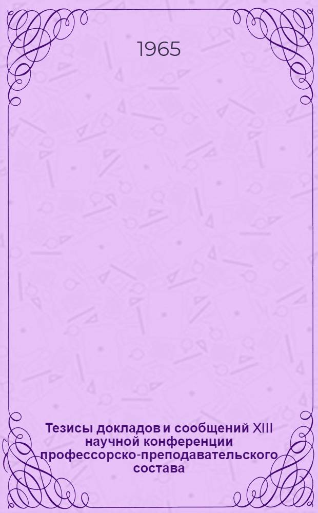 Тезисы докладов и сообщений XIII научной конференции профессорско-преподавательского состава : [2]-. [3] : Секция химических наук