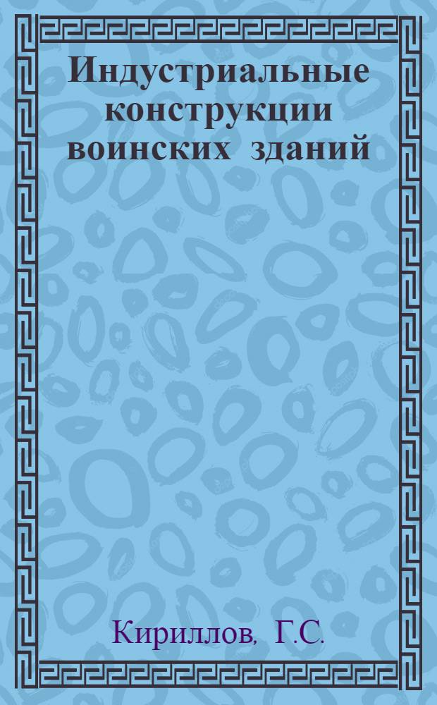 Индустриальные конструкции воинских зданий : Учеб. пособие [Кн. 1-3]. [Кн. 1] : Введение: Индустриальное строительство и его характеристика. Раздел 1. Конструктивные схемы индустриальных зданий. Раздел 2. Сборные фундаменты из крупных блоков