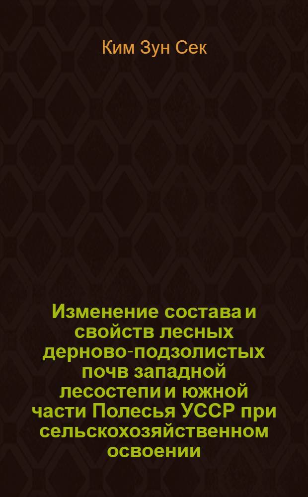 Изменение состава и свойств лесных дерново-подзолистых почв западной лесостепи и южной части Полесья УССР при сельскохозяйственном освоении : Диссертация на соискание учен. степени кандидата с.-х. наук : Автореферат