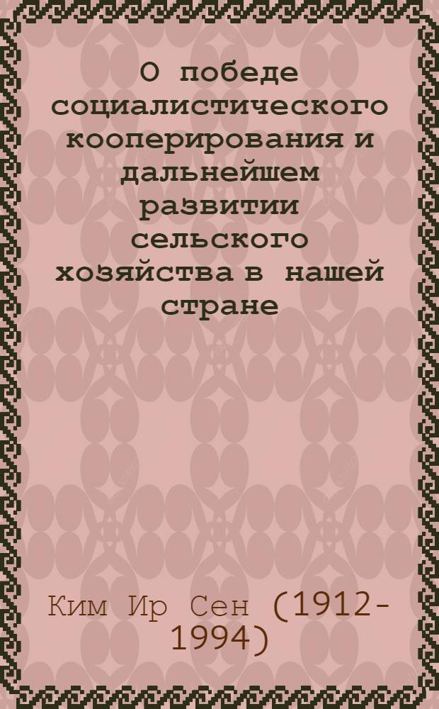 О победе социалистического кооперирования и дальнейшем развитии сельского хозяйства в нашей стране : Доклад на съезде сельскохозяйственных кооператоров КНДР 5 января 1959 г
