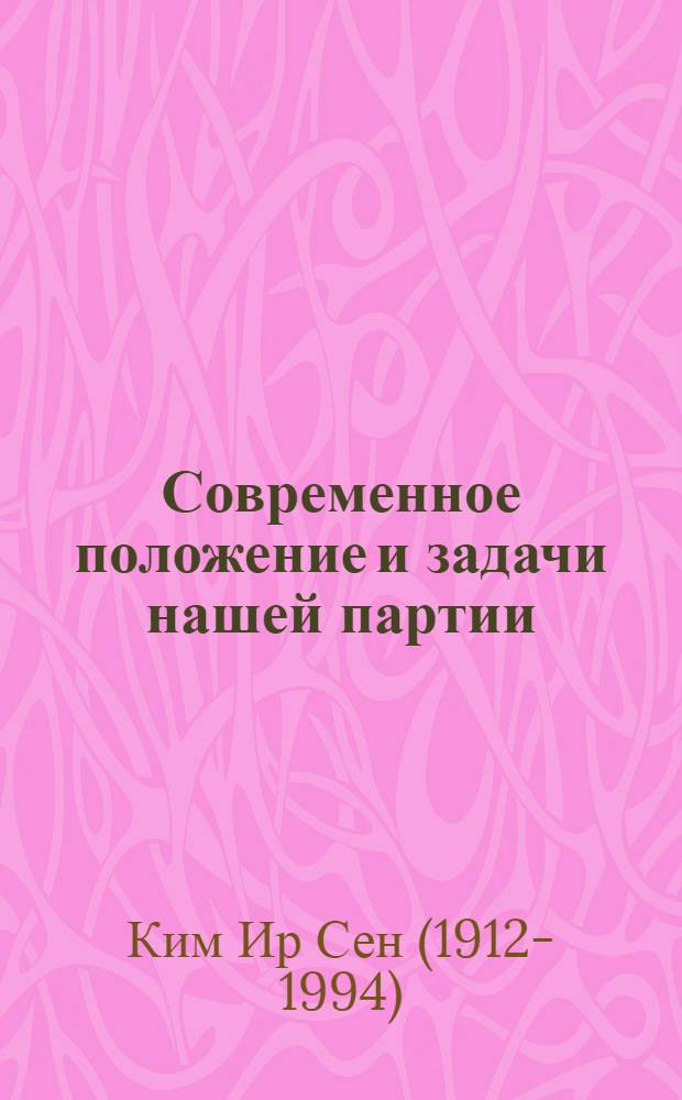 Современное положение и задачи нашей партии : Доклад на Конференции Трудовой партии Кореи 5 окт. 1966 г