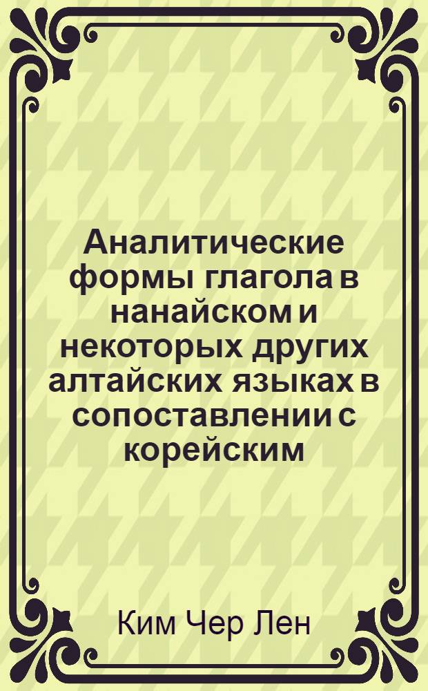 Аналитические формы глагола в нанайском и некоторых других алтайских языках в сопоставлении с корейским : Автореферат дис. на соискание учен. степени канд. филол. наук : (661)