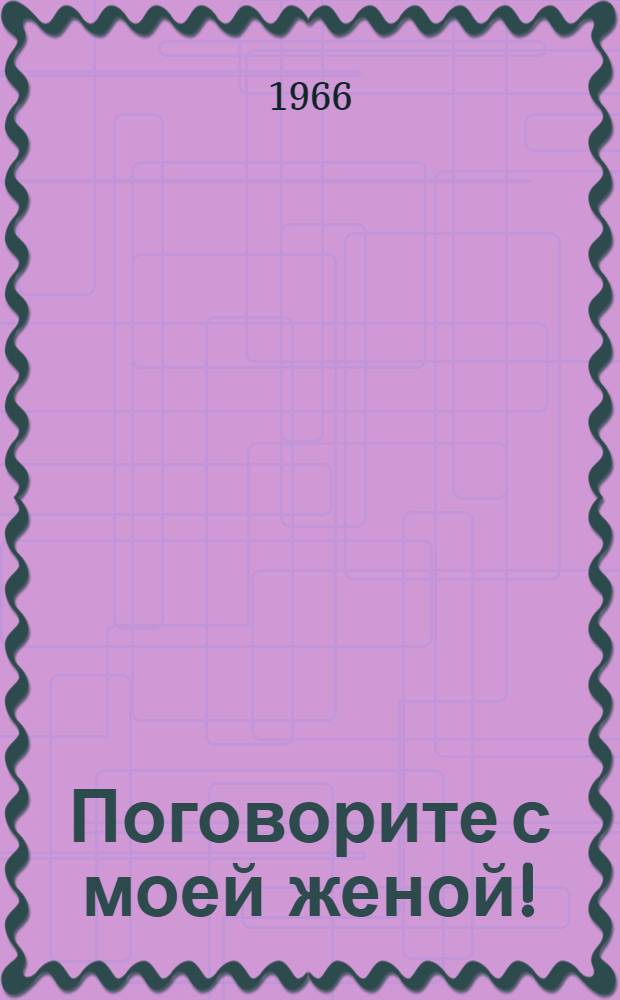 Поговорите с моей женой! : Юморист. рассказы