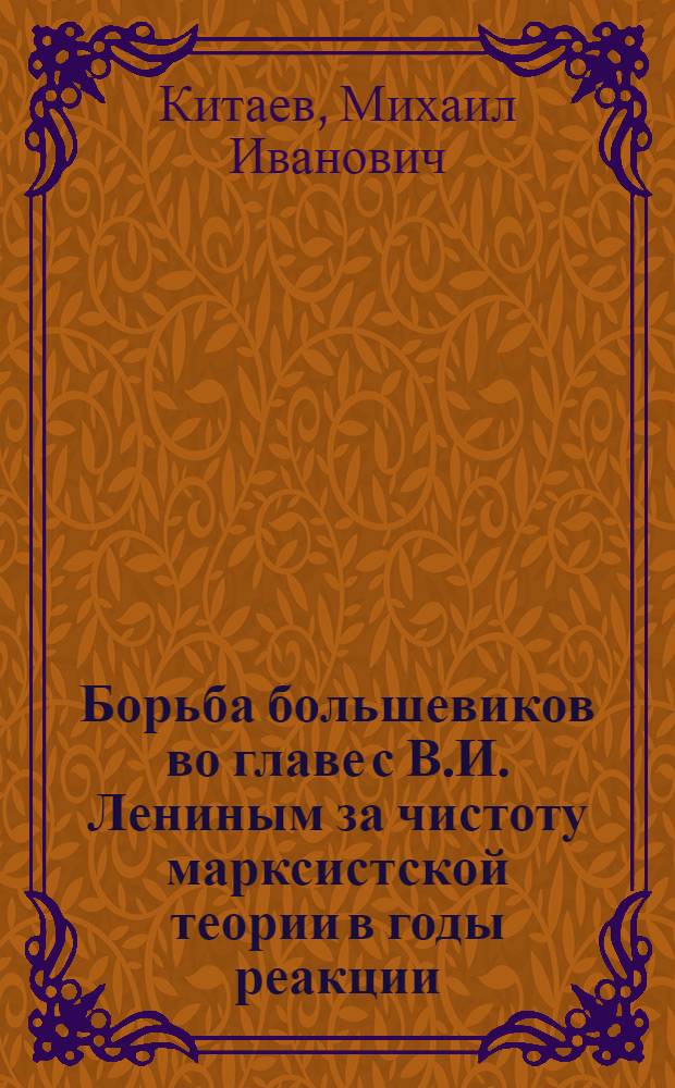 Борьба большевиков во главе с В.И. Лениным за чистоту марксистской теории в годы реакции (1907-1910 гг.) : Лекция..