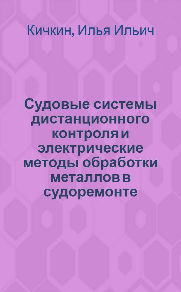 Судовые системы дистанционного контроля и электрические методы обработки металлов в судоремонте : Доклад о совокупности выполн. и опубл. работ и изобретений, представл. в качестве дис. на соискание учен. степени канд. техн. наук