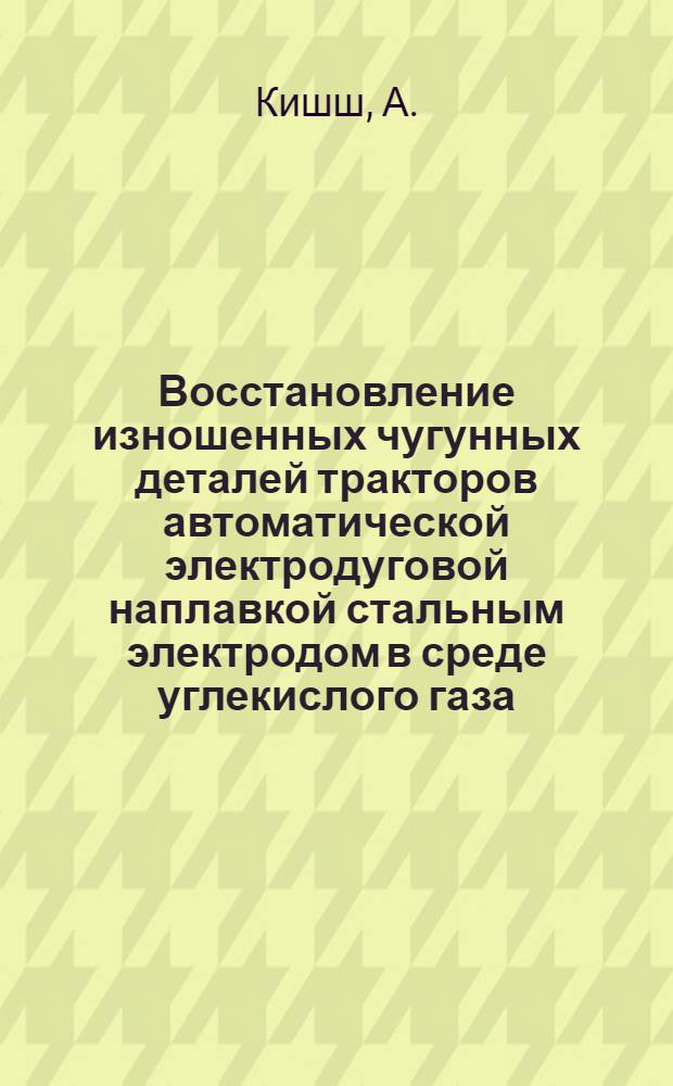 Восстановление изношенных чугунных деталей тракторов автоматической электродуговой наплавкой стальным электродом в среде углекислого газа : Автореферат дис. на соискание учен. степени кандидата техн. наук